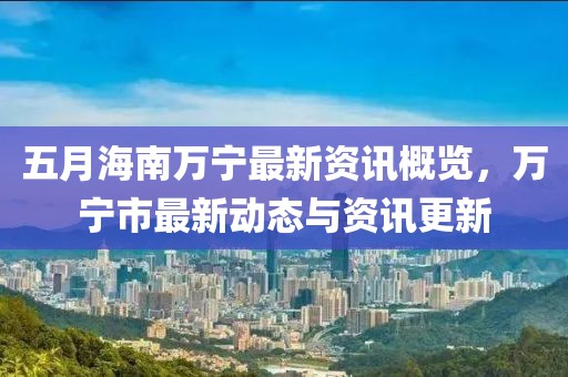 五月海南萬寧最新資訊概覽，萬寧市最新動態(tài)與資訊更新