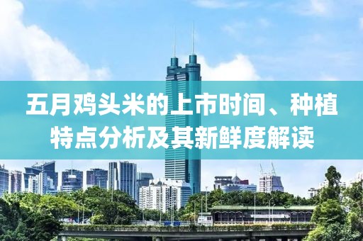 五月雞頭米的上市時(shí)間、種植特點(diǎn)分析及其新鮮度解讀