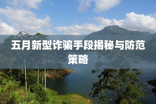 五月新型詐騙手段揭秘與防范策略