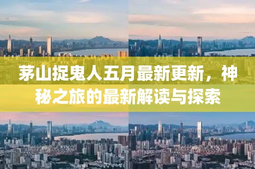 茅山捉鬼人五月最新更新，神秘之旅的最新解讀與探索