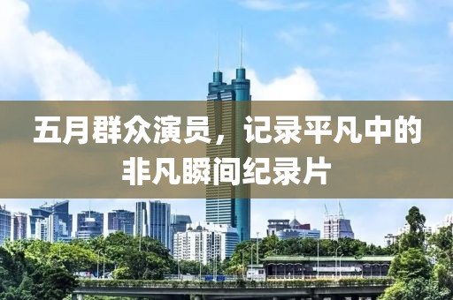五月群眾演員，記錄平凡中的非凡瞬間紀錄片