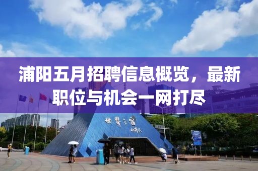 浦陽五月招聘信息概覽，最新職位與機(jī)會一網(wǎng)打盡