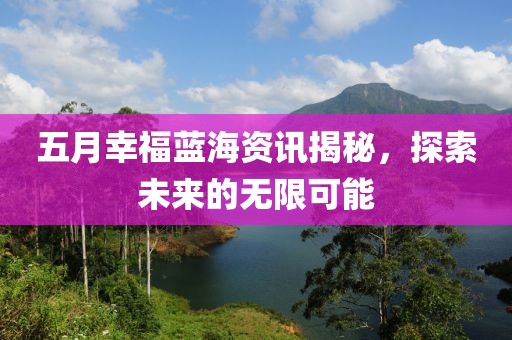 五月幸福藍海資訊揭秘，探索未來的無限可能