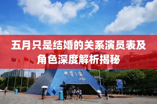 五月只是結(jié)婚的關(guān)系演員表及角色深度解析揭秘