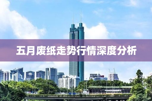 五月廢紙走勢行情深度分析