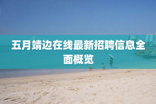 五月靖邊在線最新招聘信息全面概覽