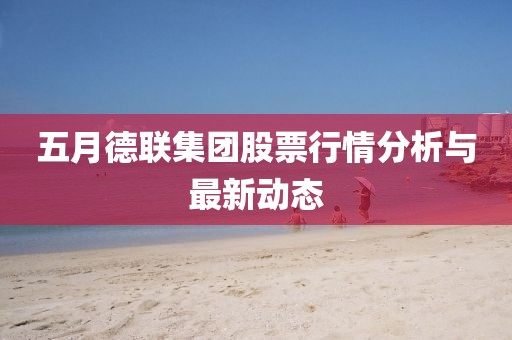 五月德聯(lián)集團(tuán)股票行情分析與最新動(dòng)態(tài)