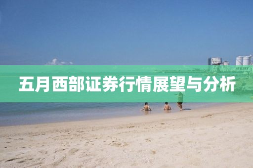 五月西部證券行情展望與分析