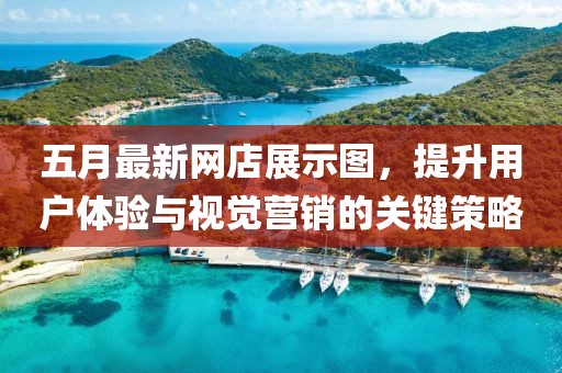 五月最新網(wǎng)店展示圖，提升用戶體驗與視覺營銷的關(guān)鍵策略
