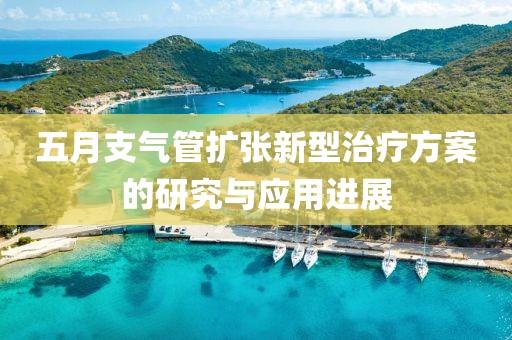 五月支氣管擴張新型治療方案的研究與應(yīng)用進展