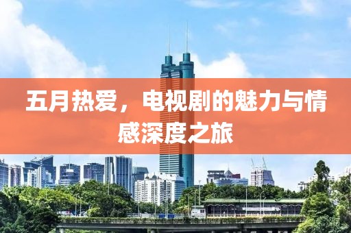 五月熱愛，電視劇的魅力與情感深度之旅