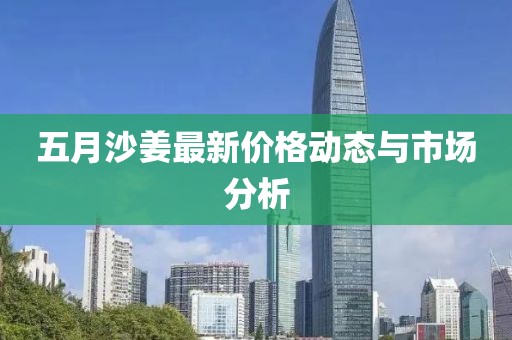 五月沙姜最新價(jià)格動態(tài)與市場分析