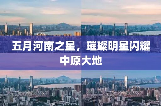 五月河南之星，璀璨明星閃耀中原大地