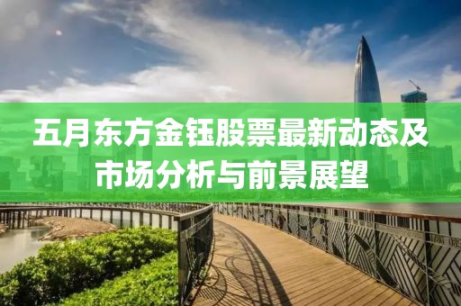 五月東方金鈺股票最新動態(tài)及市場分析與前景展望
