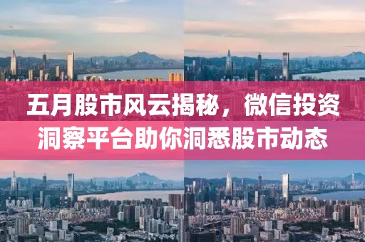 五月股市風(fēng)云揭秘，微信投資洞察平臺助你洞悉股市動態(tài)