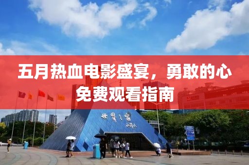 五月熱血電影盛宴，勇敢的心免費(fèi)觀看指南