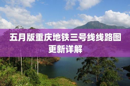 五月版重慶地鐵三號線線路圖更新詳解