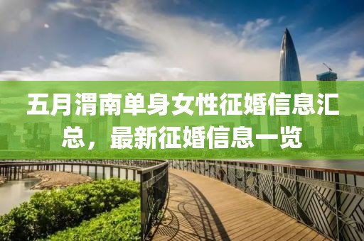 五月渭南單身女性征婚信息匯總，最新征婚信息一覽