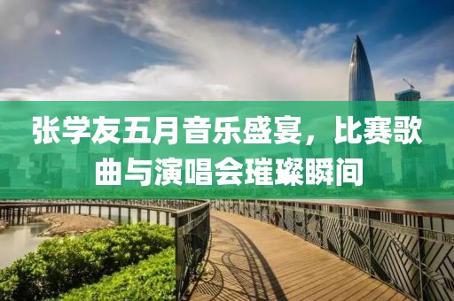 張學(xué)友五月音樂盛宴，比賽歌曲與演唱會(huì)璀璨瞬間