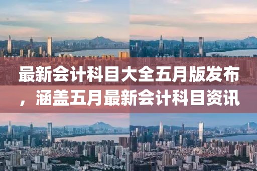 最新會(huì)計(jì)科目大全五月版發(fā)布，涵蓋五月最新會(huì)計(jì)科目資訊