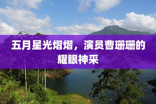 五月星光熠熠，演員曹珊珊的耀眼神采