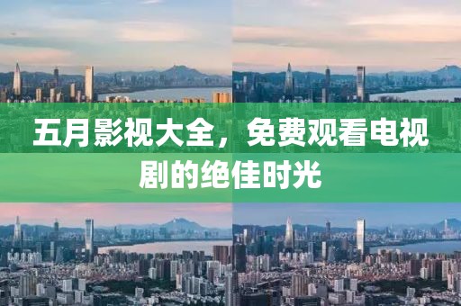 五月影視大全，免費(fèi)觀看電視劇的絕佳時(shí)光