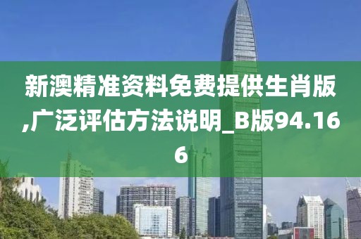 新澳精準(zhǔn)資料免費(fèi)提供生肖版,廣泛評估方法說明_B版94.166