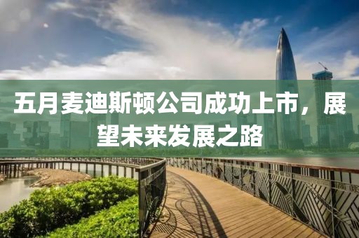 五月麥迪斯頓公司成功上市，展望未來發(fā)展之路