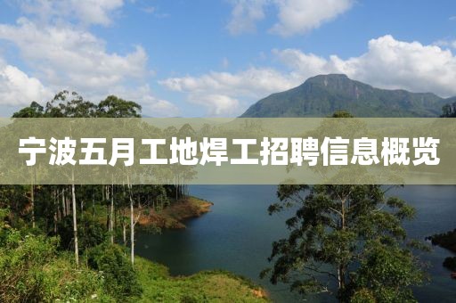 寧波五月工地焊工招聘信息概覽