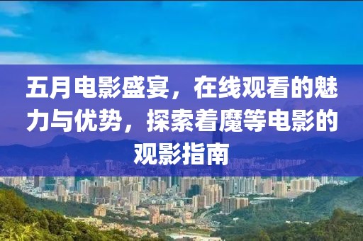 五月電影盛宴，在線觀看的魅力與優(yōu)勢(shì)，探索著魔等電影的觀影指南