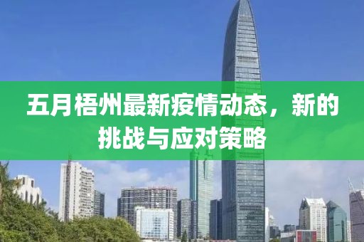 五月梧州最新疫情動態(tài)，新的挑戰(zhàn)與應(yīng)對策略