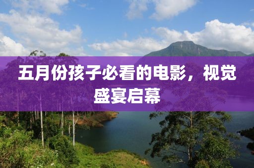 五月份孩子必看的電影，視覺盛宴啟幕