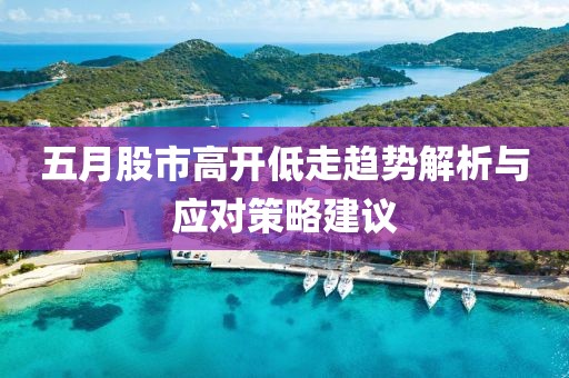 五月股市高開低走趨勢解析與應(yīng)對策略建議