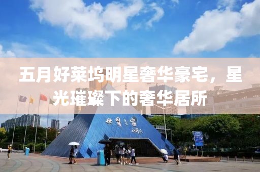 五月好萊塢明星奢華豪宅，星光璀璨下的奢華居所