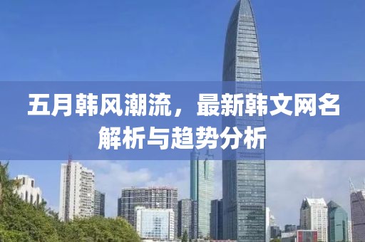 五月韓風(fēng)潮流，最新韓文網(wǎng)名解析與趨勢(shì)分析