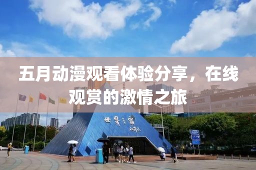 五月動漫觀看體驗分享，在線觀賞的激情之旅