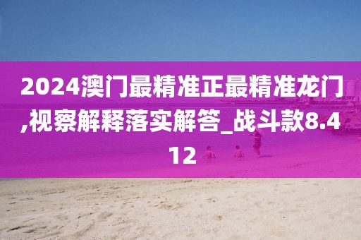 2024澳門最精準(zhǔn)正最精準(zhǔn)龍門,視察解釋落實(shí)解答_戰(zhàn)斗款8.412