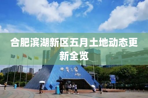 合肥濱湖新區(qū)五月土地動(dòng)態(tài)更新全覽