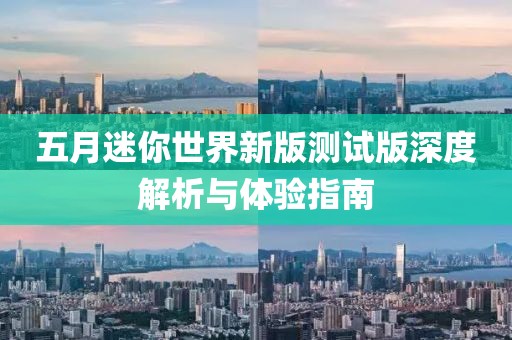 五月迷你世界新版測試版深度解析與體驗(yàn)指南