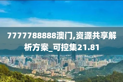 7777788888澳門(mén),資源共享解析方案_可控集21.81