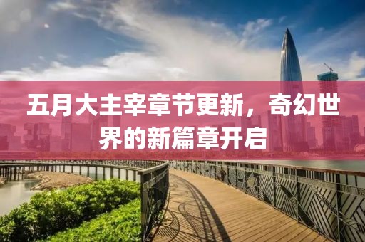 五月大主宰章節(jié)更新，奇幻世界的新篇章開啟