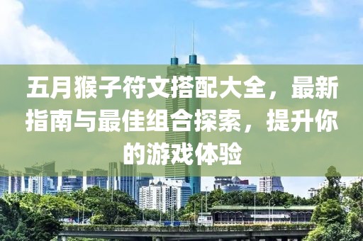 五月猴子符文搭配大全，最新指南與最佳組合探索，提升你的游戲體驗