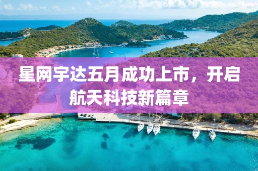 星網(wǎng)宇達(dá)五月成功上市，開啟航天科技新篇章