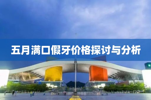 五月滿(mǎn)口假牙價(jià)格探討與分析