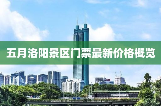 五月洛陽景區(qū)門票最新價(jià)格概覽