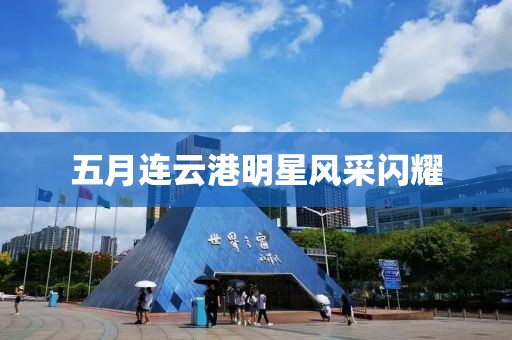 五月連云港明星風(fēng)采閃耀