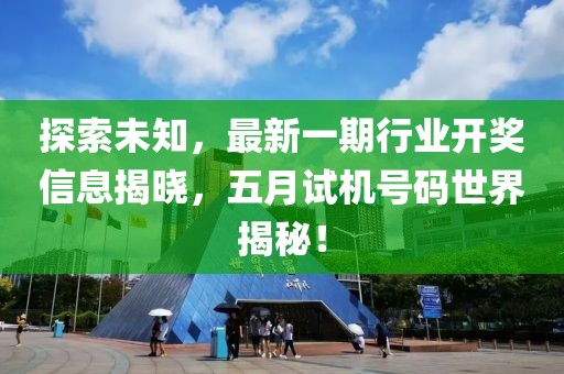 探索未知，最新一期行業(yè)開(kāi)獎(jiǎng)信息揭曉，五月試機(jī)號(hào)碼世界揭秘！