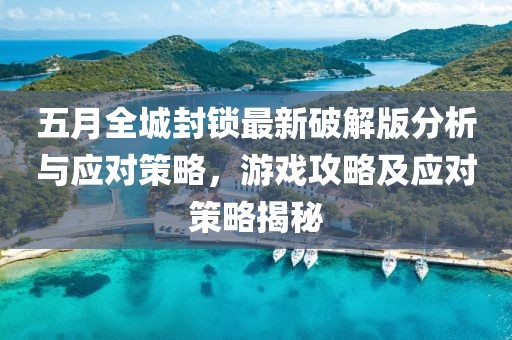 五月全城封鎖最新破解版分析與應(yīng)對策略，游戲攻略及應(yīng)對策略揭秘
