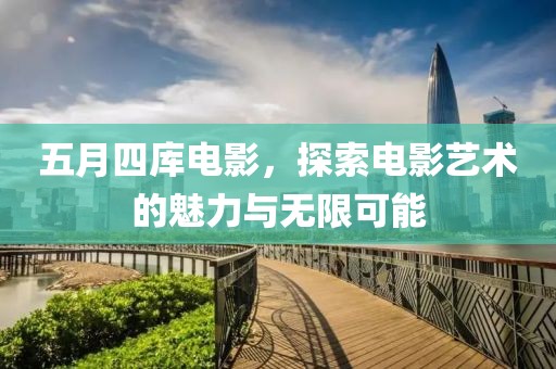 五月四庫(kù)電影，探索電影藝術(shù)的魅力與無(wú)限可能