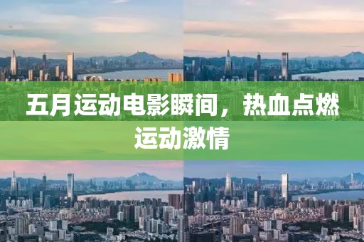 五月運(yùn)動(dòng)電影瞬間，熱血點(diǎn)燃運(yùn)動(dòng)激情